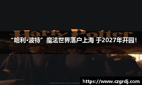 NG“哈利·波特”魔法世界落户上海 于2027年开园！