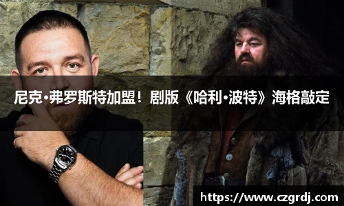 尼克·弗罗斯特加盟！剧版《哈利·波特》海格敲定